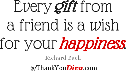 Thank you quotes for gifts: Every gift from a friend is a wish for your happiness. Richard Bach